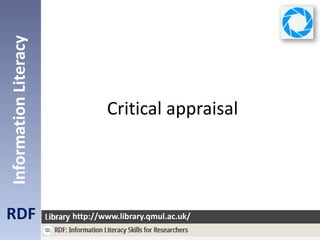Critical appraisal
RDF
InformationLiteracy
http://www.library.qmul.ac.uk/
 