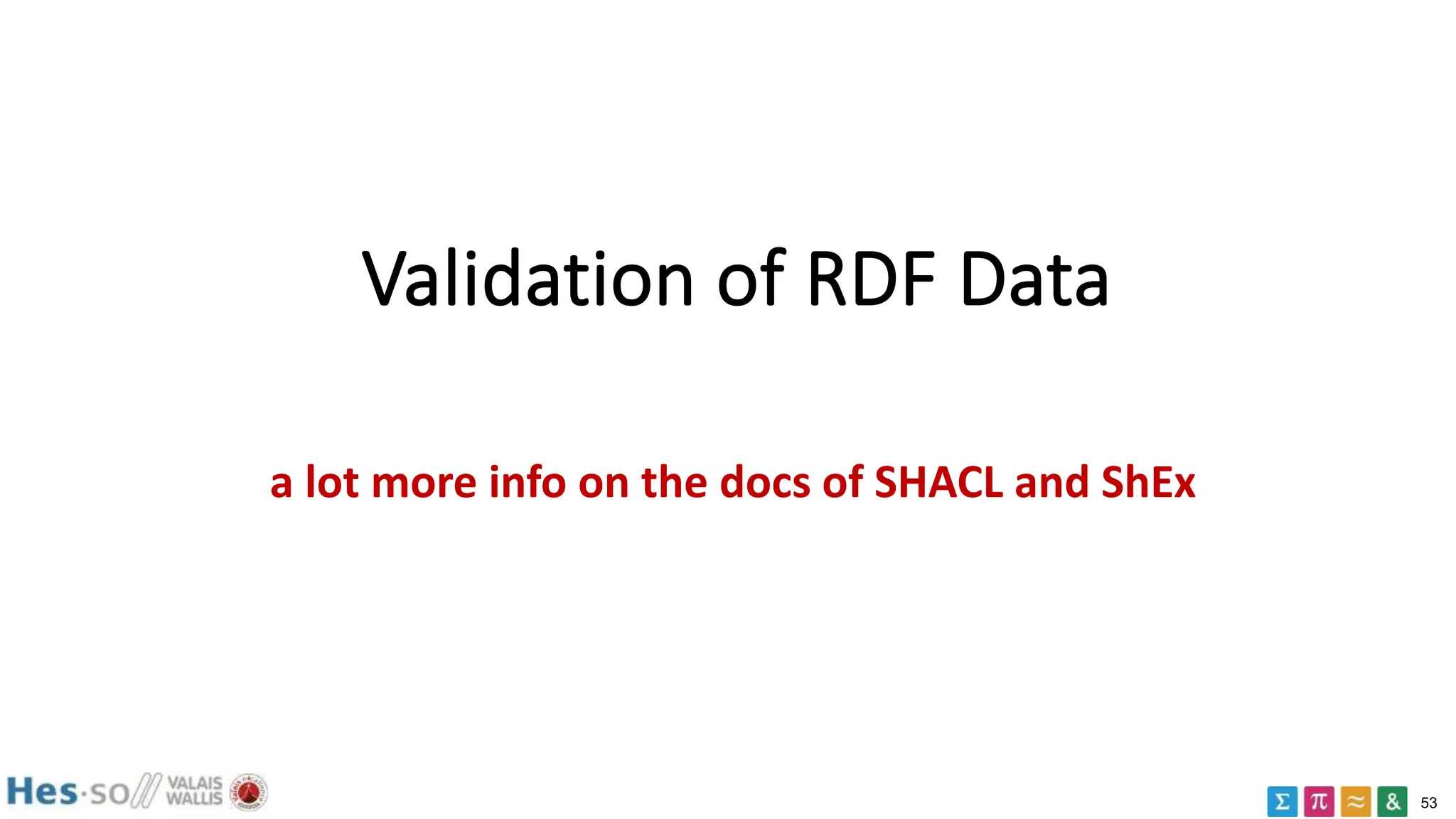 53
Validation of RDF Data
a lot more info on the docs of SHACL and ShEx
 