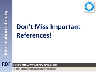 Don’t Miss Important
References!
RDF
InformationLiteracy
http://www.library.qmul.ac.uk/
 