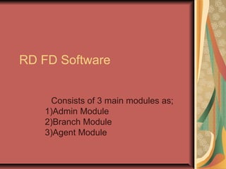 RD FD Software
Consists of 3 main modules as;
1)Admin Module
2)Branch Module
3)Agent Module
 