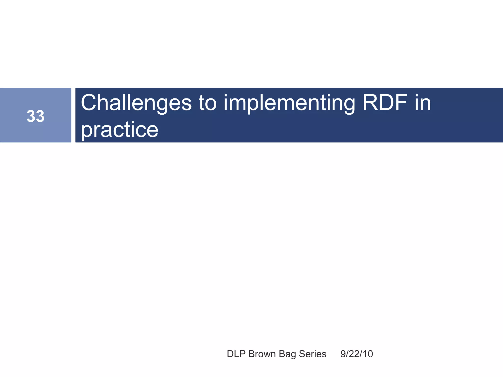 Challenges to implementing RDF in
practice
9/22/10
33
DLP Brown Bag Series
 