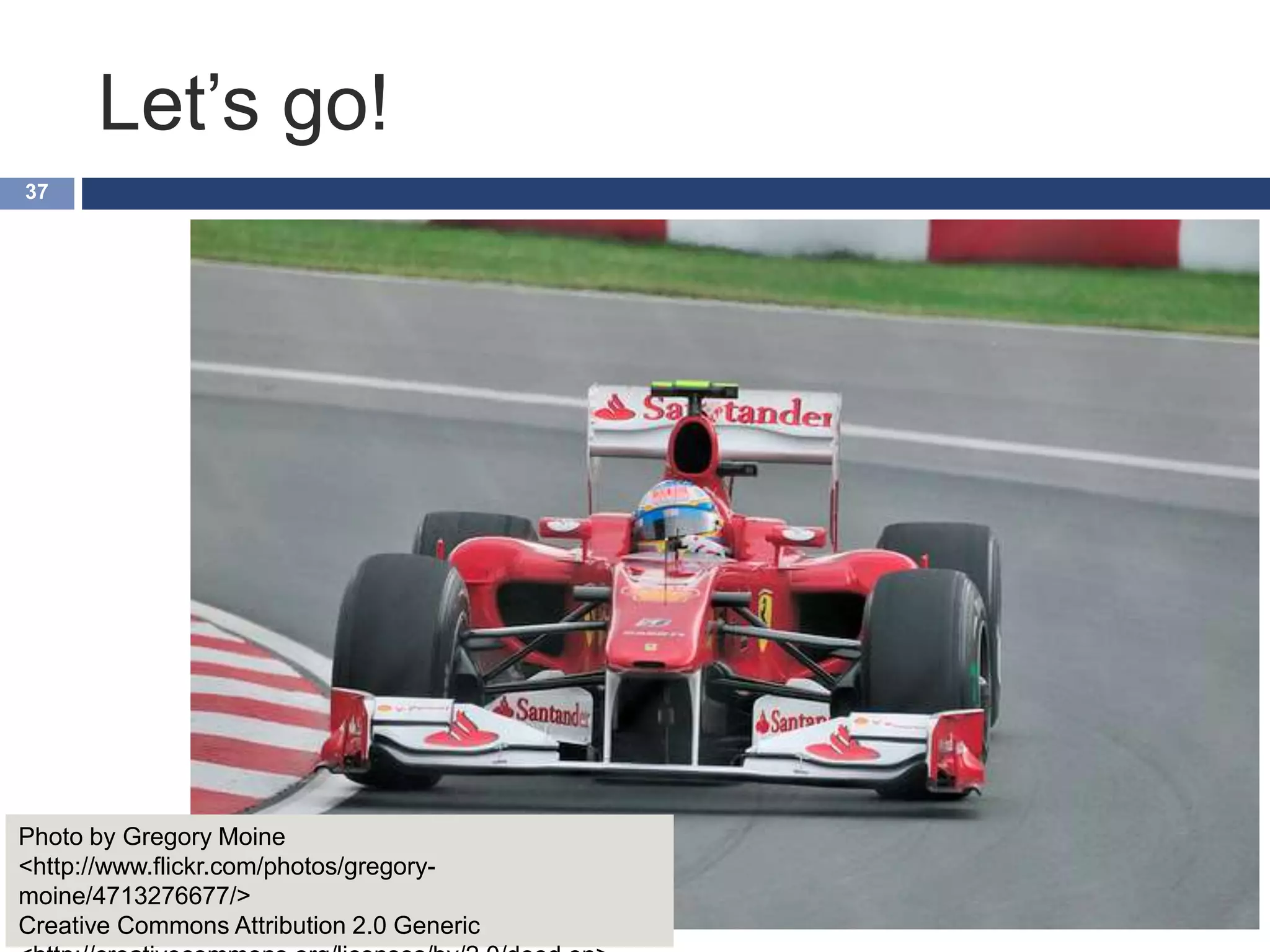 Let’s go!
37
Photo by Gregory Moine
<http://www.flickr.com/photos/gregory-
moine/4713276677/>
Creative Commons Attribution 2.0 Generic
 