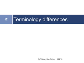 Terminology differences
9/22/10
17
DLP Brown Bag Series
 