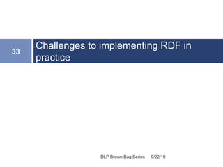 Challenges to implementing RDF in
practice
9/22/10
33
DLP Brown Bag Series
 