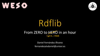 Rdflib
From ZERO to HERO in an hour
Daniel Fernández Álvarez
fernandezalvdaniel@uniovi.es
I got it… I think
 