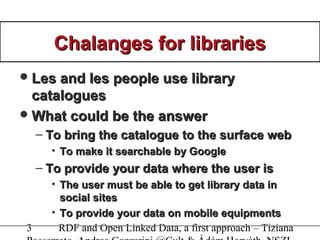 3 RDF and Open Linked Data, a first approach – Tiziana
Chalanges for librariesChalanges for libraries
Les and les people ...