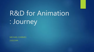R&D for Animation
: Journey
MICHAEL CHRIMES
21022344
 