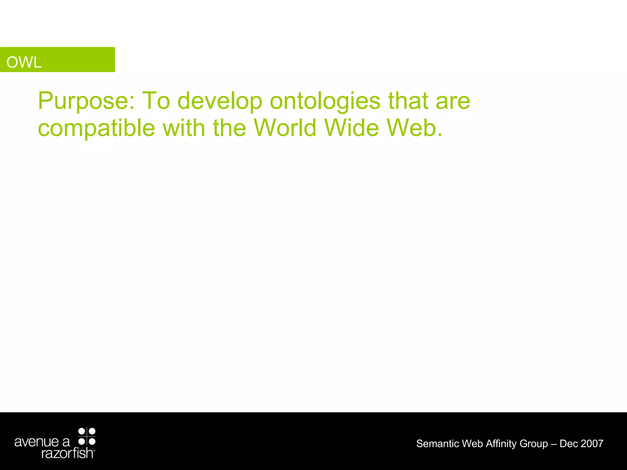 Purpose: To develop ontologies that are compatible with the World Wide Web. OWL 