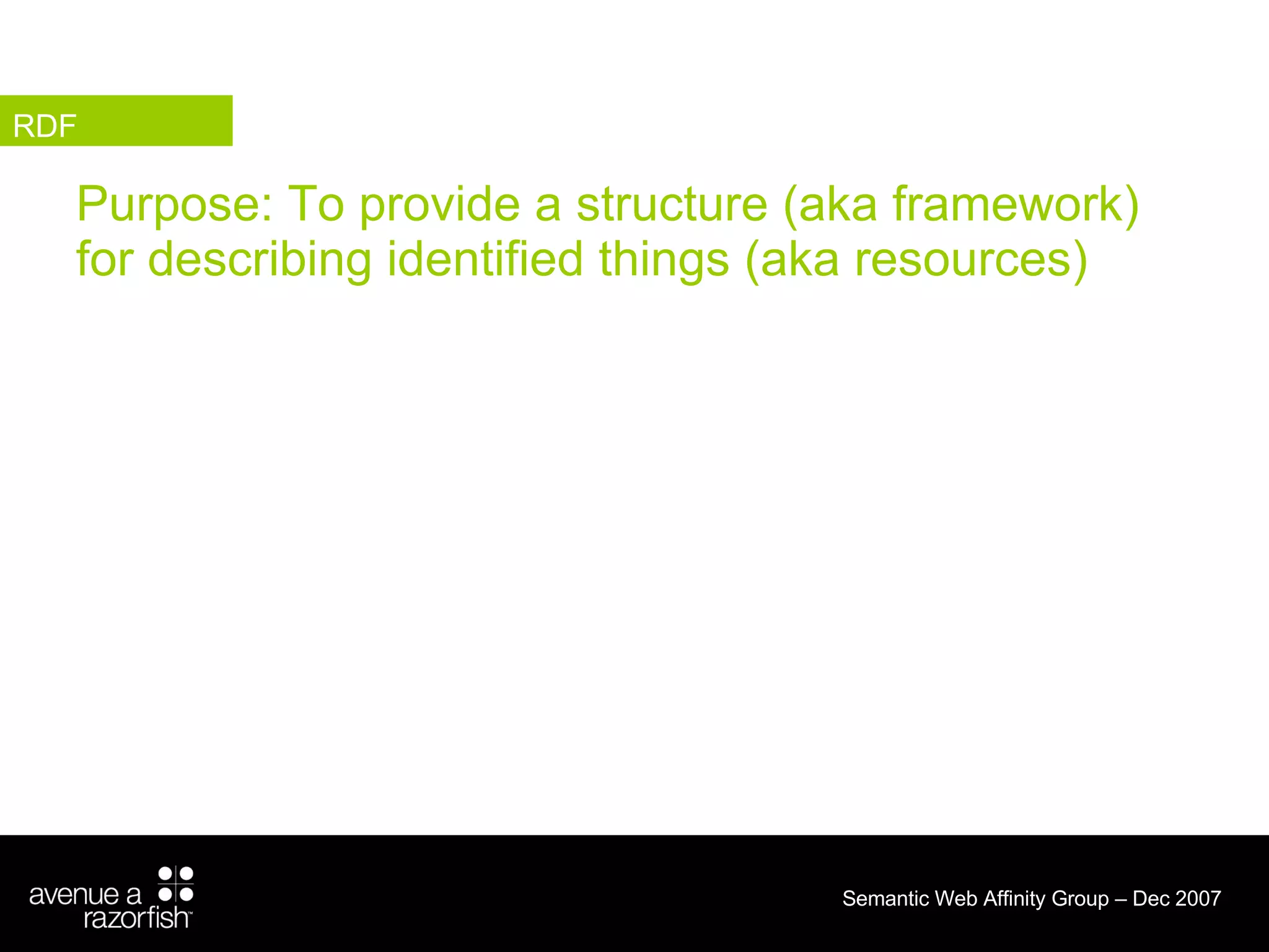 Purpose: To provide a structure (aka framework) for describing identified things (aka resources) RDF 