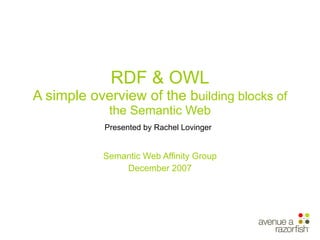 RDF & OWL A simple overview of the b uilding blocks of the Semantic Web Presented by Rachel Lovinger   Semantic Web Affinity Group December 2007 