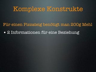 Komplexe Konstrukte

Für einen Pizzateig benötigt man 200g Mehl
• 2 Informationen für eine Beziehung
 