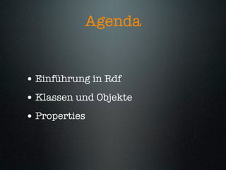 Agenda


• Einführung in Rdf
• Klassen und Objekte
• Properties
 