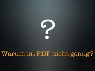 ?
Warum ist RDF nicht genug?
 