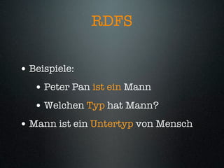 RDFS


• Beispiele:
   • Peter Pan ist ein Mann
   • Welchen Typ hat Mann?
• Mann ist ein Untertyp von Mensch
 