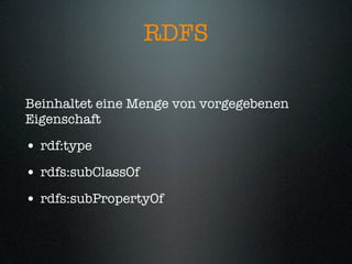 RDFS

Beinhaltet eine Menge von vorgegebenen
Eigenschaft

• rdf:type
• rdfs:subClassOf
• rdfs:subPropertyOf
 