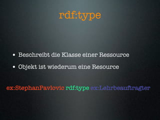 rdf:type


 • Beschreibt die Klasse einer Ressource
 • Objekt ist wiederum eine Resource

ex:StephanPavlovic rdf:type ex:Lehrbeauftragter
 
