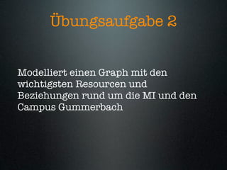 Übungsaufgabe 2


Modelliert einen Graph mit den
wichtigsten Resourcen und
Beziehungen rund um die MI und den
Campus Gummerbach
 