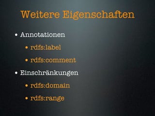 Weitere Eigenschaften
• Annotationen
  • rdfs:label
  • rdfs:comment
• Einschränkungen
  • rdfs:domain
  • rdfs:range
 