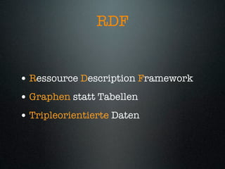 RDF


• Ressource Description Framework
• Graphen statt Tabellen
• Tripleorientierte Daten
 