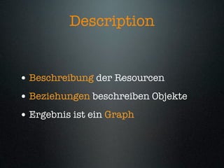 Description


• Beschreibung der Resourcen
• Beziehungen beschreiben Objekte
• Ergebnis ist ein Graph
 