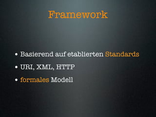 Framework


• Basierend auf etablierten Standards
• URI, XML, HTTP
• formales Modell
 