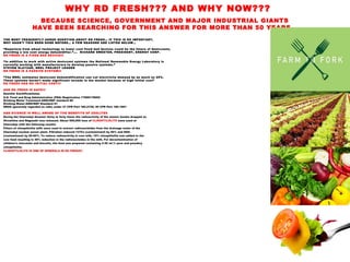 BECAUSE SCIENCE, GOVERNMENT AND MAJOR INDUSTRIAL GIANTS
HAVE BEEN SEARCHING FOR THIS ANSWER FOR MORE THAN 50 YEARS…
WHY RD FRESH??? AND WHY NOW???
THE MOST FREQUENTLY ASKED QUESTION ABOUT RD FRESH… IF THIS IS SO IMPORTANT,
WHY HASN’T THIS BEEN DONE BEFORE… A FEW REASONS ARE LISTED BELOW…
“Departure from wheel technology to lower cost fixed bed devices could be the future of desiccants,
providing a low cost energy dehumidifier.”…. RICHARD SWEETER, PRESIDENT, ENERGY CORP.
RD FRESH IS A FIXED BED DEVICE!!!
“In addition to work with active desiccant systems the National Renewable Energy Laboratory is
currently working with manufacturers to develop passive systems.”
STEVEN SLAYZAK, NREL PROJECT LEADER
RD FRESH IS A PASSIVE SYSTEM!!!
“The NREL estimates desiccant dehumidification can cut electricity demand by as much as 25%.
These systems haven’t made significant inroads in the market because of high initial cost”
RD FRESH HAS NO INITIAL COST!!!
AND RD FRESH IS SAFE!!!
Zeolite Certifications:
U.S. Food and Drug Administration (FDA) Registration 17000178052
Drinking Water Treatment-ANSI/NSF standard 60
Drinking Water-ANSI/NSF Standard 61
GRAS (generally regarded as safe) under 21 CFR Part 182.2729, 40 CFR Part 180.1001
AND SCIENCE IS WELL AWARE OF THE BENEFITS OF ZEOLITES
During the Chernobyl disaster thirty to forty times the radioactivity of the atomic bombs dropped on
Hiroshima and Nagasaki was released. About 500,000 tons of CLINOPTILOLITE were used at
Chernobyl with the following results:
Filters of clinoptilolite tuffs were used to extract radionucleides from the drainage water of the
Chernobyl nuclear power plant. Filtration reduced 137Cs (contaminant) by 95% and 90Sr
(contaminant) by 50-60%. To reduce radioactivity in cow milk, 10% clinoptilolite was added to the
cow feed resulting in 30% reduction in the radionucleides in the milk. For decontamination of
children’s chocolate and biscuits, the food was prepared containing 2-30 wt.% pure and powdery
clinoptilolite.
CLINOPTILOLITE IS ONE OF MINERALS IN RD FRESH!!!
 