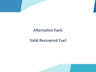 Alternative fuels
Solid Recovered Fuel
 