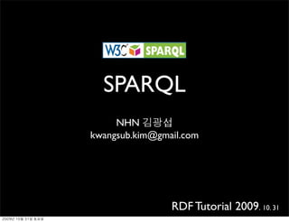SPARQL
                    NHN
               kwangsub.kim@gmail.com




                               RDF Tutorial 2009. 10. 31
	    	    	 
 