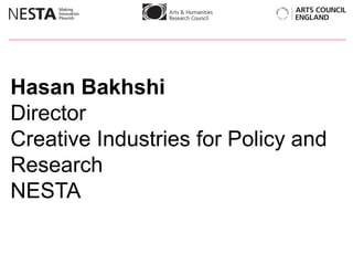 Hasan Bakhshi,[object Object],Director,[object Object],Creative Industries for Policy and Research ,[object Object],NESTA ,[object Object]