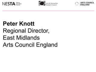 Peter Knott  Regional Director, East Midlands Arts Council England  