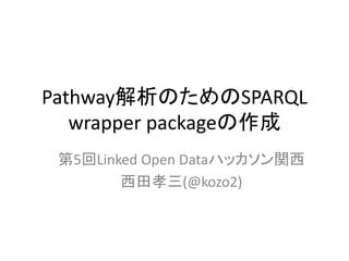 Pathway解析のためのSPARQL
wrapper packageの作成
第5回Linked Open Dataハッカソン関西
西田孝三(@kozo2)
 