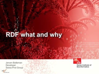 RDF what and why
Jerven Bolleman
Developer
Swiss-Prot Group
 