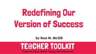 Redefining Our
Version of Success
by Ross M. McGill
 