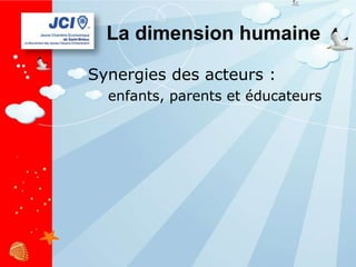 La dimension humaine Synergies des acteurs : enfants, parents et éducateurs 