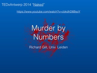 TEDxAntwerp 2014 “Naked” 
https://www.youtube.com/watch?v=cbkdhD6BsoY 
Murder by 
Numbers 
Richard Gill, Univ. Leiden 
 