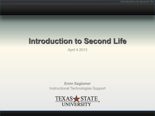 Introduction to Second Life




Introduction to Second Life
                April 4 2013




               Emin Saglamer
     Instructional Technologies Support
 