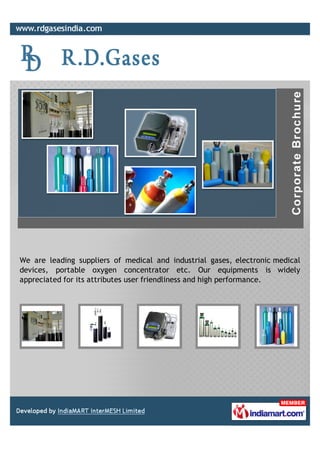 We are leading suppliers of medical and industrial gases, electronic medical
devices, portable oxygen concentrator etc. Our equipments is widely
appreciated for its attributes user friendliness and high performance.
 