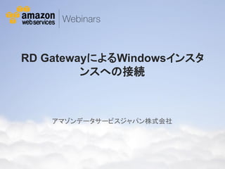 RD GatewayによるWindowsインスタ
              ンスへの接続



                                 アマゾンデータサービスジャパン株式会社




© 2012 Amazon.com, Inc. and its affiliates. All rights reserved. May not be copied, modified or distributed in whole or in part without the express consent of Amazon.com, Inc.
 