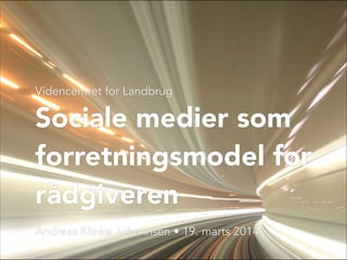 Videncentret for Landbrug
Sociale medier som
forretningsmodel for
rådgiveren
Andreas Klinke Johannsen • 19. marts 2014
 