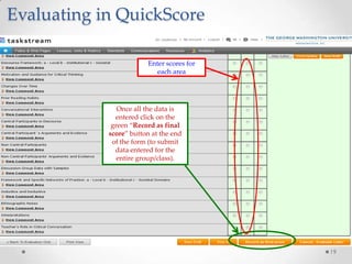 Evaluating in QuickScore
Enter scores for
each area

Once all the data is
entered click on the
green “Record as final
score” button at the end
of the form (to submit
data entered for the
entire group/class).

19

 