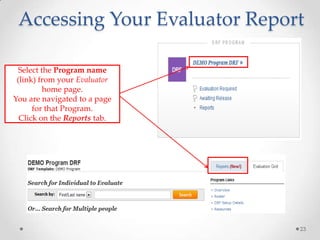Accessing Your Evaluator Report
Select the Program name
(link) from your Evaluator
home page.
You are navigated to a page
for that Program.
Click on the Reports tab.

23

 