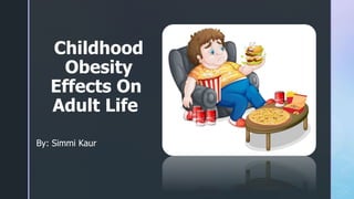 ◤
Childhood
Obesity
Effects On
Adult Life
By: Simmi Kaur
 