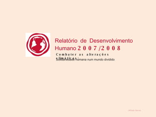 Alfredo Garcia Relatório de Desenvolvimento Humano  2007/2008  Combater as alterações climáticas:  Solidariedade humana num mundo dividido  