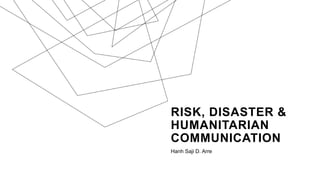 RISK, DISASTER &
HUMANITARIAN
COMMUNICATION
Hanh Saji D. Arre
 