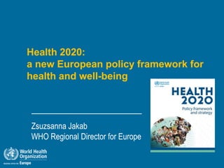 Health 2020:
a new European policy framework for
health and well-being



Zsuzsanna Jakab
WHO Regional Director for Europe
 