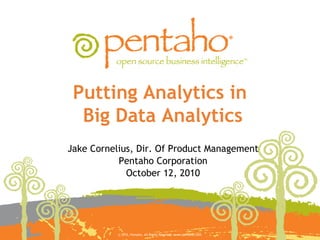 © 2010, Pentaho. All Rights Reserved. www.pentaho.com.
Putting Analytics in
Big Data Analytics
Jake Cornelius, Dir. Of Product Management
Pentaho Corporation
October 12, 2010
 