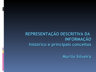 REPRESENTAÇÃO DESCRITIVA DA  INFORMAÇÃO histórico e principais conceitos Murilo Silveira 