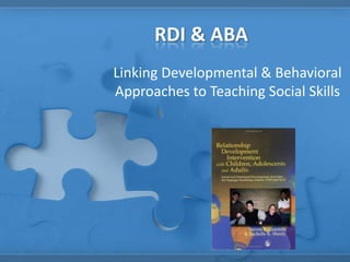 RDI & ABA
Linking Developmental & Behavioral
Approaches to Teaching Social Skills
 