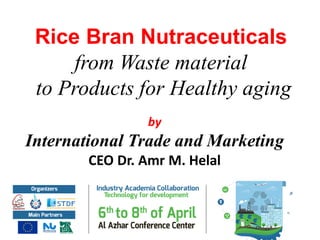 by
International Trade and Marketing
CEO Dr. Amr M. Helal
Rice Bran Nutraceuticals
from Waste material
to Products for Healthy aging
 