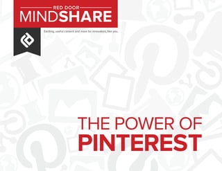 Exciting, useful content and more for innovators, like you.
MINDSHARE
RED DOOR
pinterest
the power of
 